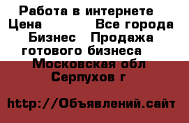 Работа в интернете › Цена ­ 1 000 - Все города Бизнес » Продажа готового бизнеса   . Московская обл.,Серпухов г.